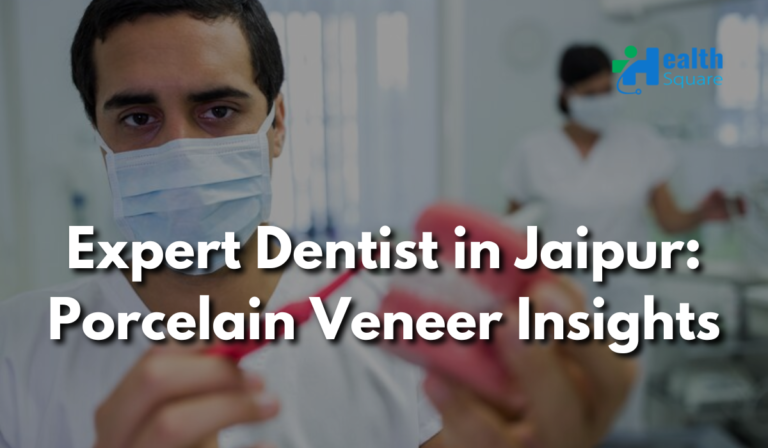 Expert Dentist in Jaipur: Porcelain Veneer Insights