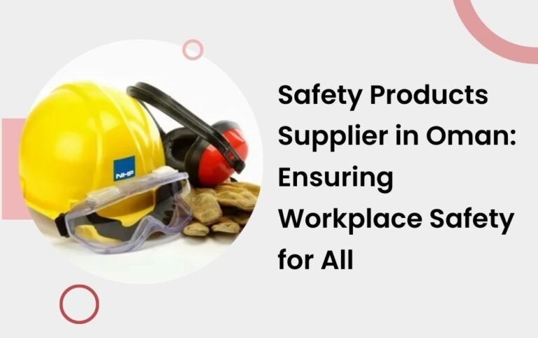 Safety Products Supplier in Oman: Ensuring Workplace Safety for All