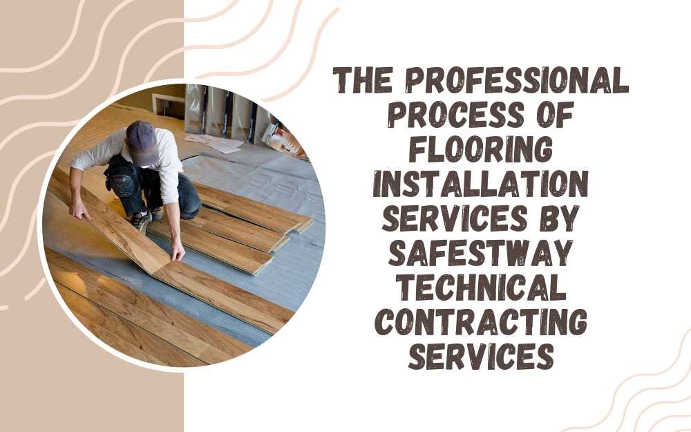 The Professional Process of Flooring Installation Services by Safestway Technical Contracting Services