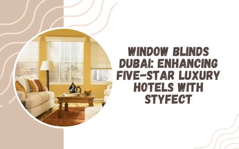 Window Blinds Dubai: Enhancing Five-Star Luxury Hotels with Styfect