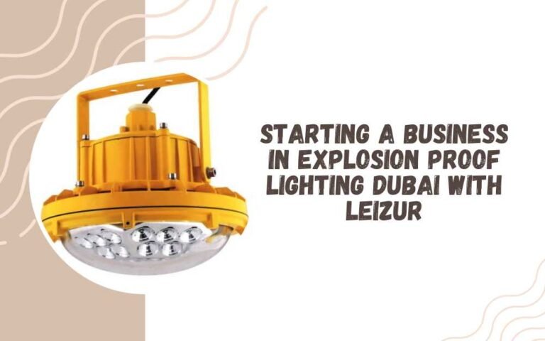 Starting a Business in Explosion Proof Lighting Dubai with Leizur